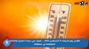 طقس يوم الأربعاء 6 أغسطس 2025… تعرف على درجات الحرارة والأمطار المتوقعة في منطقتك